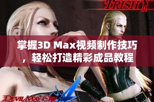 掌握3D Max视频制作技巧，轻松打造精彩成品教程