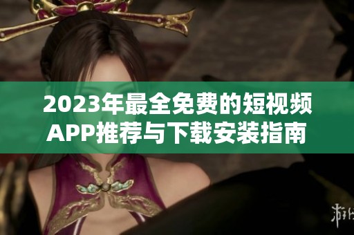 2023年最全免费的短视频APP推荐与下载安装指南