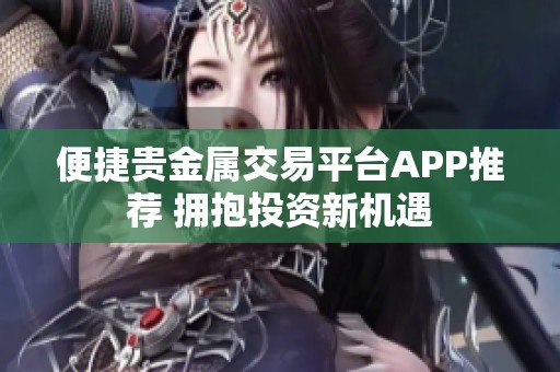 便捷贵金属交易平台APP推荐 拥抱投资新机遇