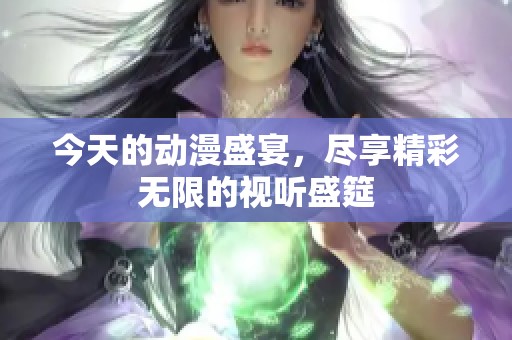 今天的动漫盛宴，尽享精彩无限的视听盛筵