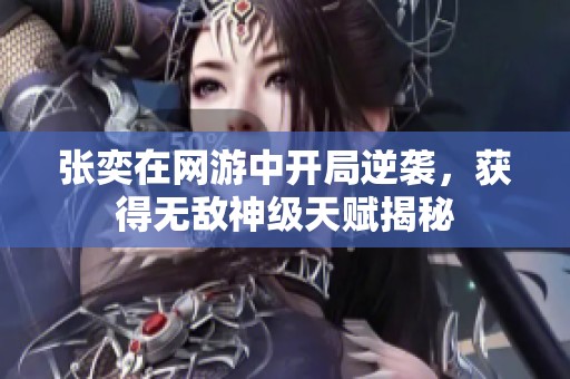 张奕在网游中开局逆袭，获得无敌神级天赋揭秘