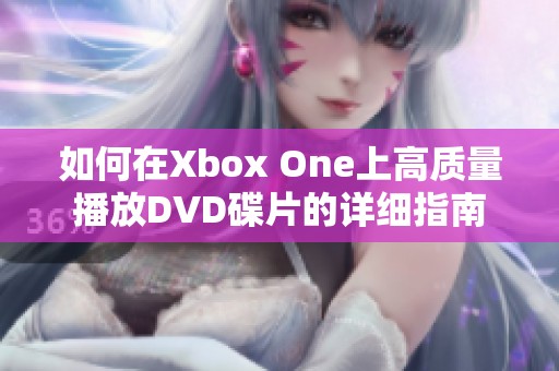 如何在Xbox One上高质量播放DVD碟片的详细指南