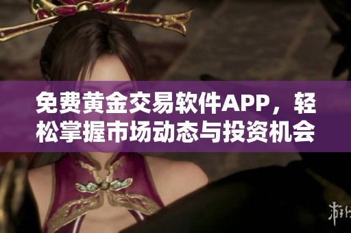 免费黄金交易软件APP，轻松掌握市场动态与投资机会