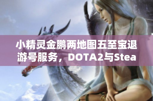 小精灵金鹏两地图五至宝退游号服务，DOTA2与Steam帐号交易指南