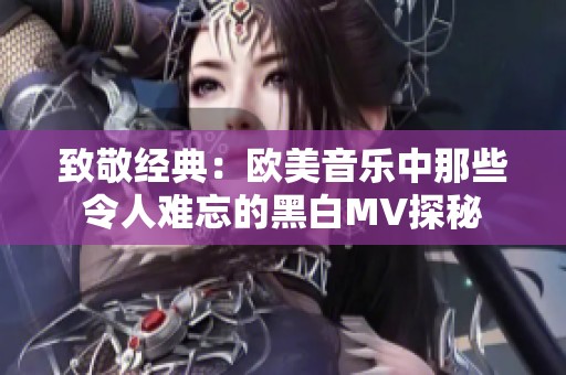 致敬经典：欧美音乐中那些令人难忘的黑白MV探秘