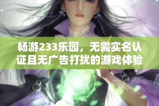 畅游233乐园，无需实名认证且无广告打扰的游戏体验