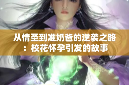 从情圣到准奶爸的逆袭之路：校花怀孕引发的故事