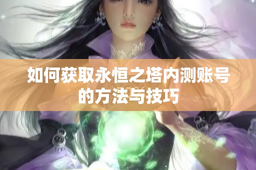 如何获取永恒之塔内测账号的方法与技巧