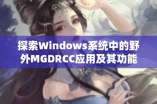 探索Windows系统中的野外MGDRCC应用及其功能分析