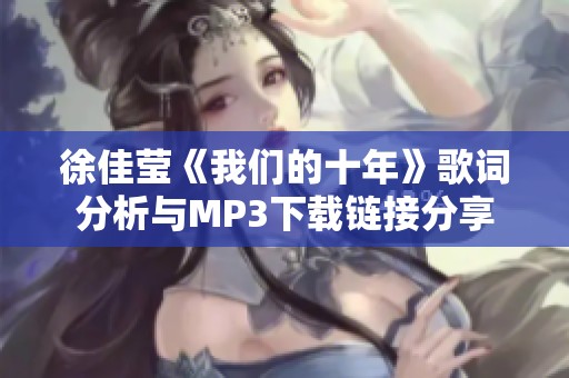 徐佳莹《我们的十年》歌词分析与MP3下载链接分享