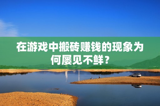 在游戏中搬砖赚钱的现象为何屡见不鲜？