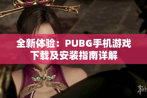 全新体验：PUBG手机游戏下载及安装指南详解