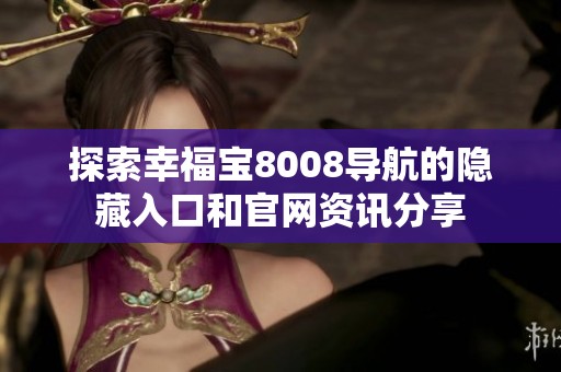 探索幸福宝8008导航的隐藏入口和官网资讯分享