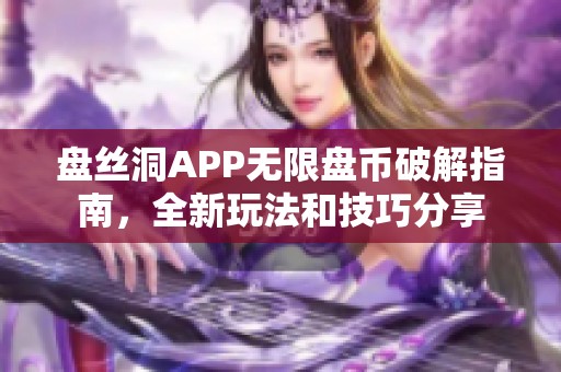 盘丝洞APP无限盘币破解指南，全新玩法和技巧分享