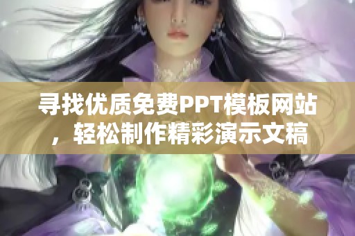 寻找优质免费PPT模板网站，轻松制作精彩演示文稿