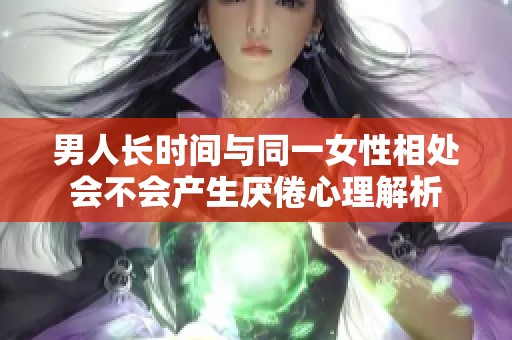 男人长时间与同一女性相处会不会产生厌倦心理解析