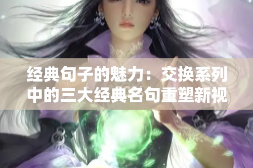 经典句子的魅力：交换系列中的三大经典名句重塑新视角