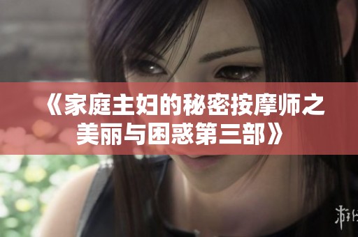 《家庭主妇的秘密按摩师之美丽与困惑第三部》