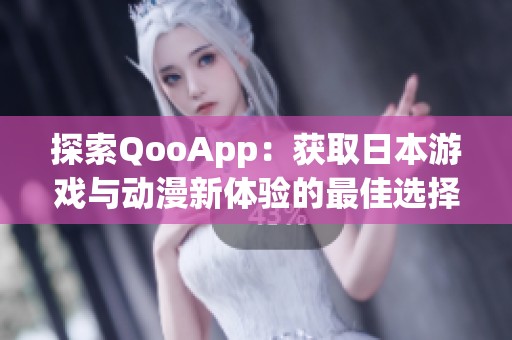 探索QooApp：获取日本游戏与动漫新体验的最佳选择