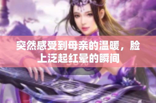 突然感受到母亲的温暖，脸上泛起红晕的瞬间