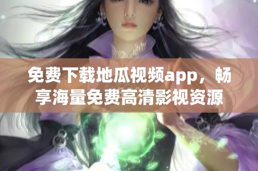 免费下载地瓜视频app，畅享海量免费高清影视资源