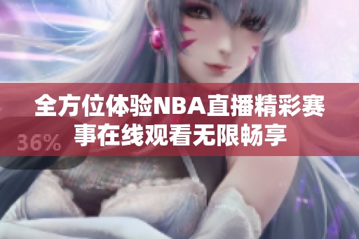 全方位体验NBA直播精彩赛事在线观看无限畅享