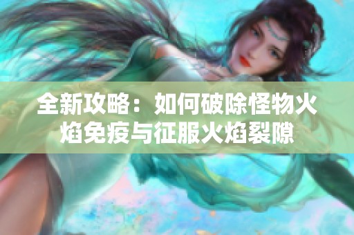 全新攻略：如何破除怪物火焰免疫与征服火焰裂隙