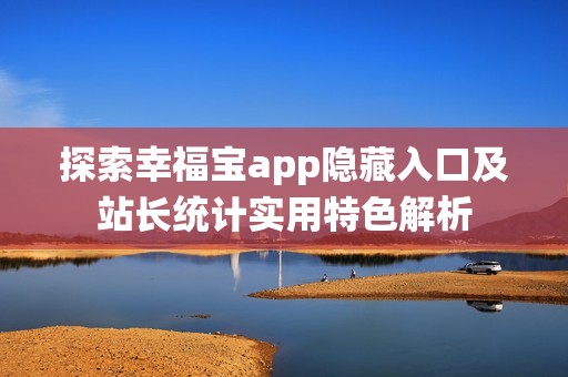 探索幸福宝app隐藏入口及站长统计实用特色解析