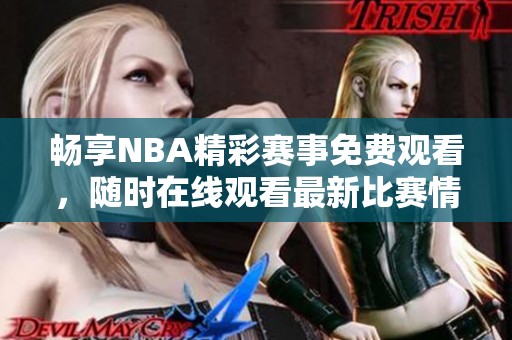 畅享NBA精彩赛事免费观看，随时在线观看最新比赛情况