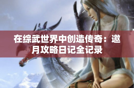 在综武世界中创造传奇：邀月攻略日记全记录