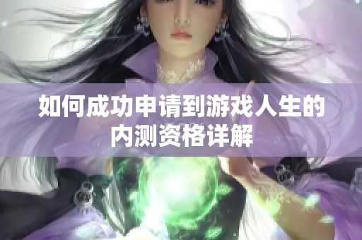 如何成功申请到游戏人生的内测资格详解