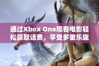 通过Xbox One观看电影轻松获取话费，享受多重乐趣