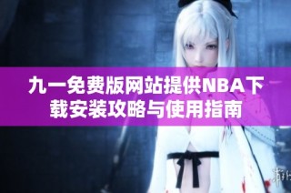 九一免费版网站提供NBA下载安装攻略与使用指南