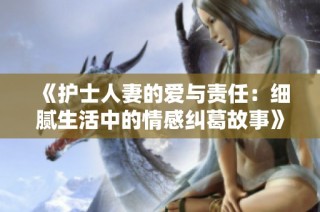 《护士人妻的爱与责任：细腻生活中的情感纠葛故事》