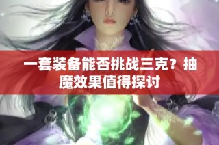 一套装备能否挑战三克？抽魔效果值得探讨