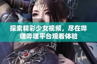 探索精彩少女视频，尽在哔哩哔哩平台观看体验