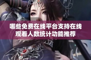 哪些免费在线平台支持在线观看人数统计功能推荐