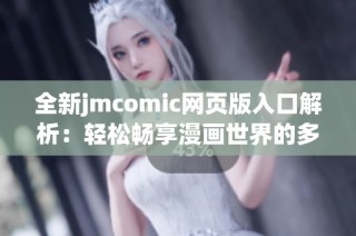 全新jmcomic网页版入口解析：轻松畅享漫画世界的多样应用功能