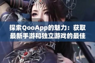 探索QooApp的魅力：获取最新手游和独立游戏的最佳平台