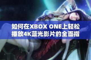 如何在XBOX ONE上轻松播放4K蓝光影片的全面指南