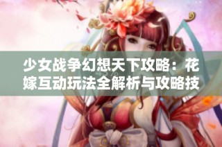 少女战争幻想天下攻略：花嫁互动玩法全解析与攻略技巧