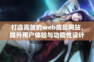 打造高效的web成品网站，提升用户体验与功能性设计