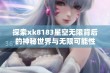 探索xk8183星空无限背后的神秘世界与无限可能性