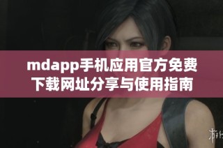 mdapp手机应用官方免费下载网址分享与使用指南