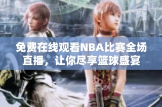 免费在线观看NBA比赛全场直播，让你尽享篮球盛宴