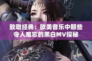 致敬经典：欧美音乐中那些令人难忘的黑白MV探秘