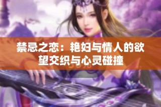 禁忌之恋：艳妇与情人的欲望交织与心灵碰撞