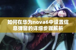 如何在华为nova6中设置信息弹窗的详细步骤解析