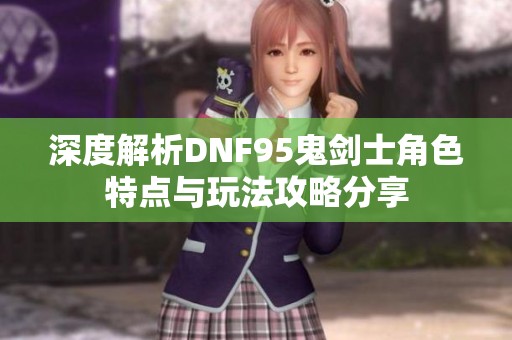 深度解析DNF95鬼剑士角色特点与玩法攻略分享