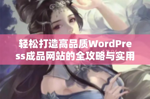 轻松打造高品质WordPress成品网站的全攻略与实用技巧